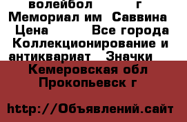 15.1) волейбол :  1982 г - Мемориал им. Саввина › Цена ­ 399 - Все города Коллекционирование и антиквариат » Значки   . Кемеровская обл.,Прокопьевск г.